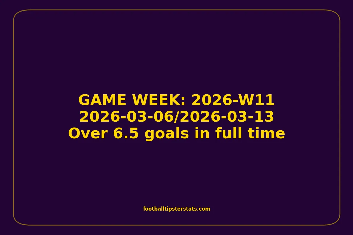 GAME WEEK 11, March 06-13, 2026 - Over 6.5 goals in full time